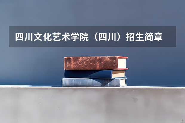 四川文化艺术学院(四川)招生简章 厦门大学嘉庚学院本科招生简章