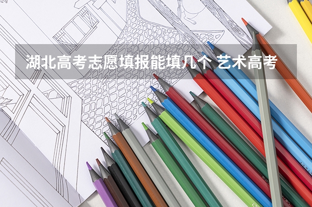 湖北高考志愿填报能填几个 艺术高考分数线