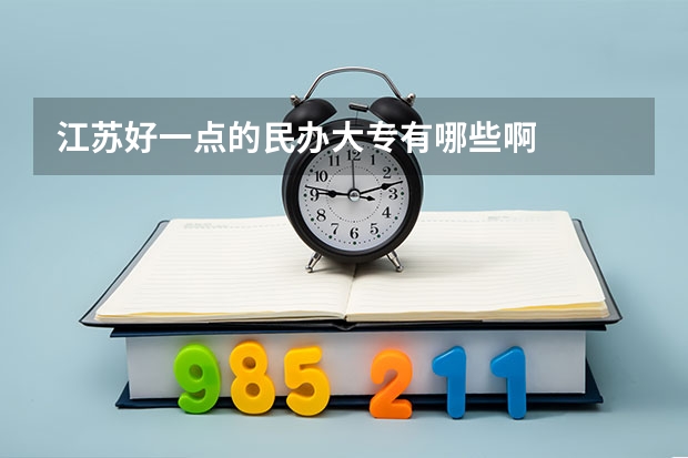江苏好一点的民办大专有哪些啊