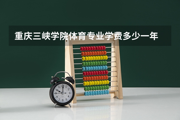 重庆三峡学院体育专业学费多少一年