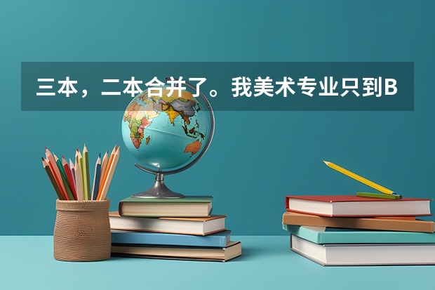 三本，二本合并了。我美术专业只到B段，我能上什么学校？