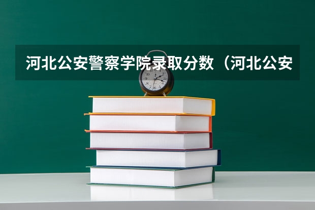 河北公安警察学院录取分数（河北公安警察职业学院提前批分数线）