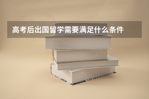 高考后出国留学需要满足什么条件