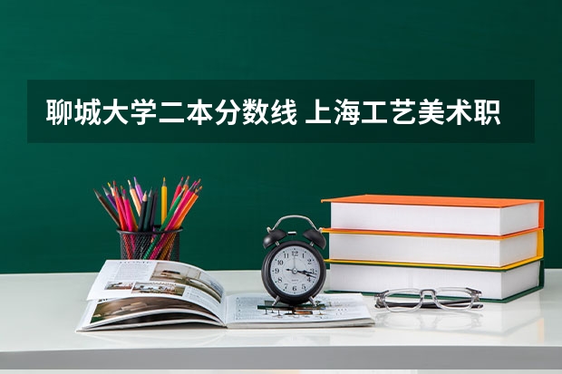 聊城大学二本分数线 上海工艺美术职业学院分数线