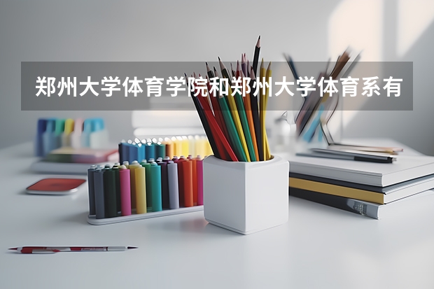 郑州大学体育学院和郑州大学体育系有什么区别