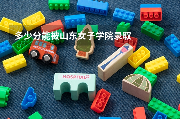 多少分能被山东女子学院录取