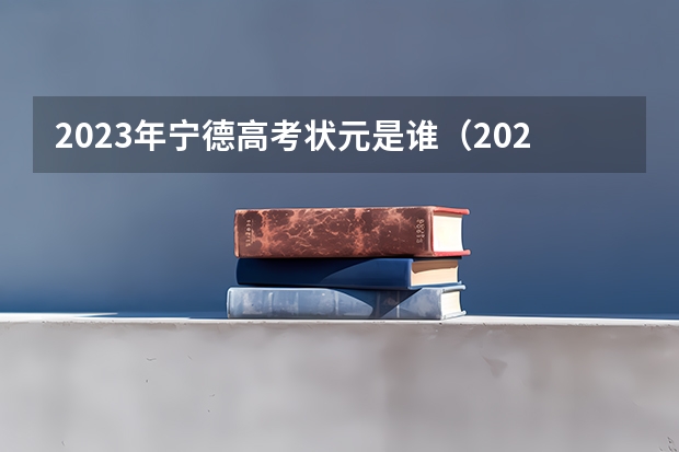 2023年宁德高考状元是谁（2023年宁德高考状元是谁）