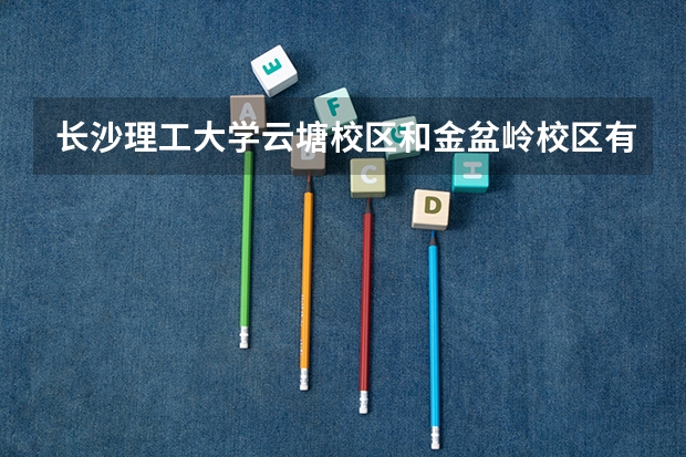 长沙理工大学云塘校区和金盆岭校区有什么不同