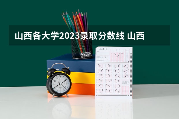 山西各大学2023录取分数线 山西二本大学排名及分数线