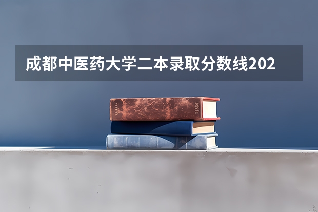 成都中医药大学二本录取分数线2023 成都最好的二本大学