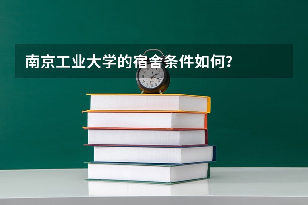 南京工业大学的宿舍条件如何？