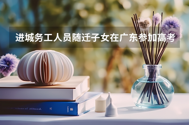 进城务工人员随迁子女在广东参加高考实施办法有哪些？