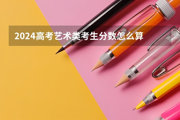 2024高考艺术类考生分数怎么算