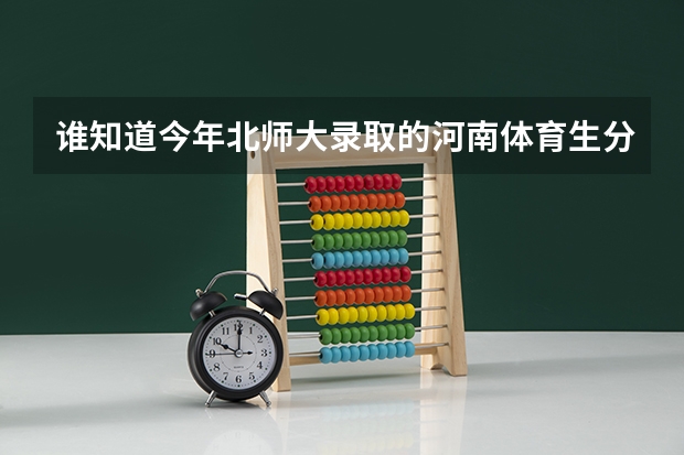 谁知道今年北师大录取的河南体育生分数线是多少?
