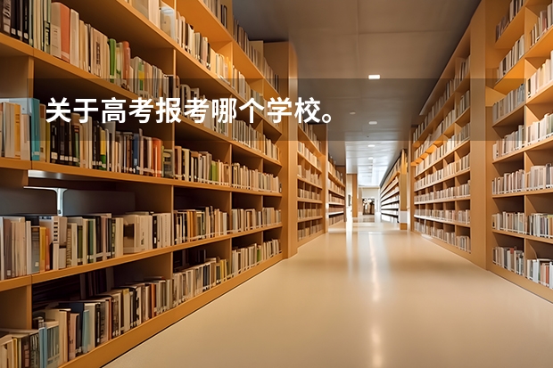 关于高考报考哪个学校。