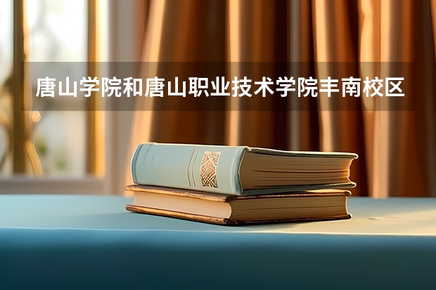 唐山学院和唐山职业技术学院丰南校区距离远吗
