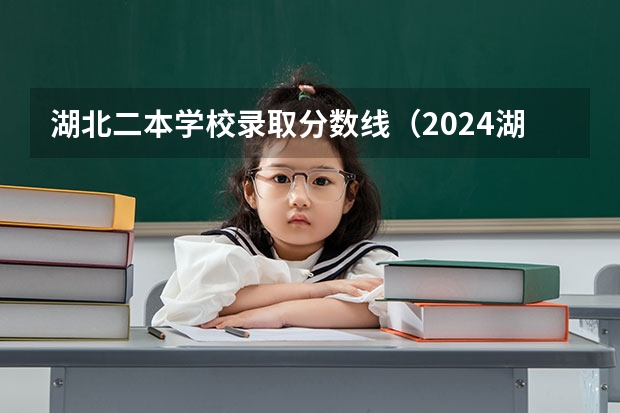 湖北二本学校录取分数线（2024湖北二本公办大学名单及分数线）