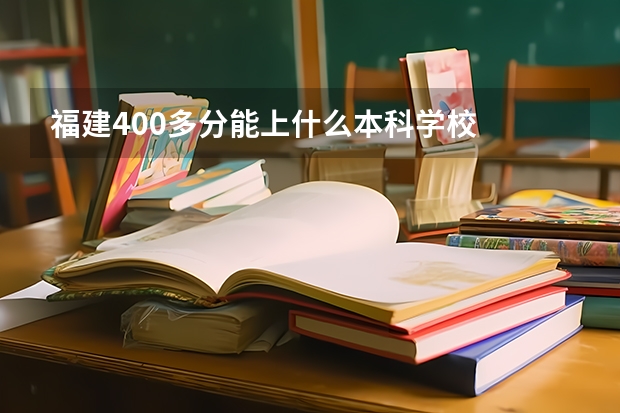 福建400多分能上什么本科学校