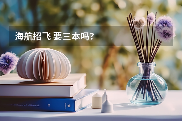 海航招飞 要三本吗？