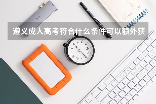 遵义成人高考符合什么条件可以额外获得20分的加分?
