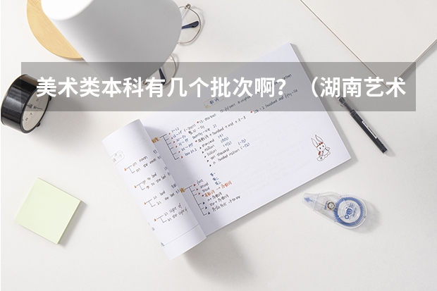 美术类本科有几个批次啊？（湖南艺术类平行志愿分组是怎样的？）