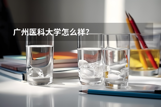 广州医科大学怎么样？