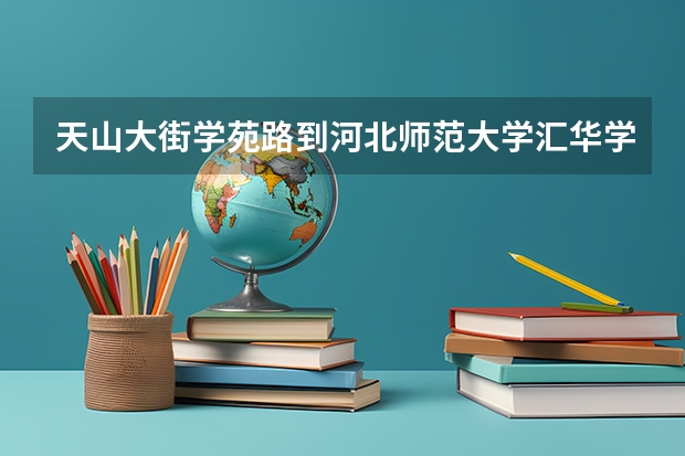天山大街学苑路到河北师范大学汇华学院怎么走