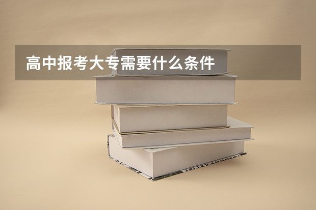 高中报考大专需要什么条件