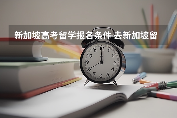新加坡高考留学报名条件 去新加坡留学的条件是怎样的