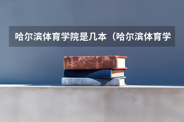 哈尔滨体育学院是几本（哈尔滨体育学院录取分数线）