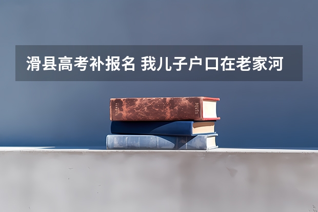 滑县高考补报名 我儿子户口在老家河南省滑县学籍在郑州市高考能享受国家专项计划么?