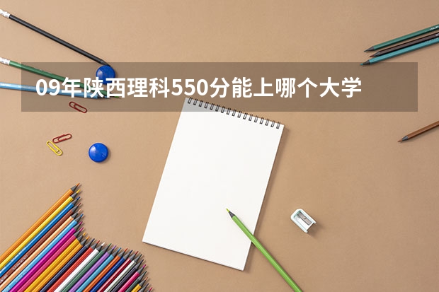 09年陕西理科550分能上哪个大学