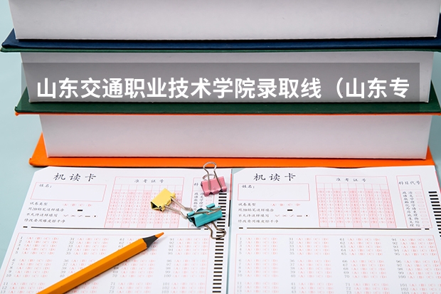 山东交通职业技术学院录取线（山东专科学校排名及录取分数线）