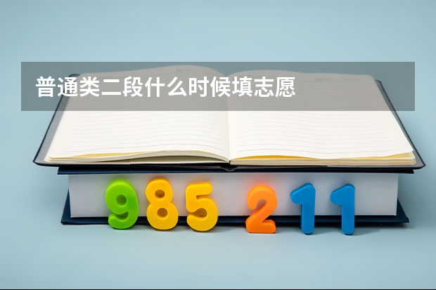 普通类二段什么时候填志愿