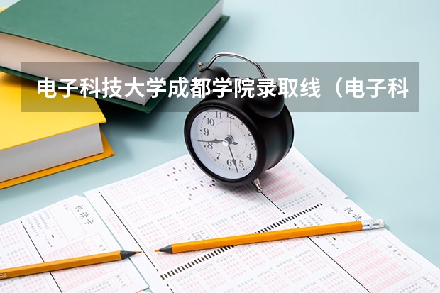 电子科技大学成都学院录取线（电子科技大学成都学院录取分数线）