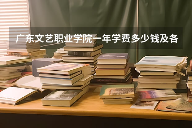 广东文艺职业学院一年学费多少钱及各专业的收费标准