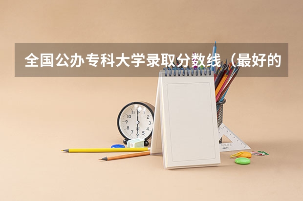 全国公办专科大学录取分数线（最好的军医大学排名）
