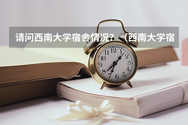 请问西南大学宿舍情况？（西南大学宿舍内部图片）