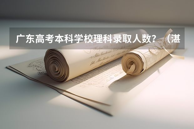 广东高考本科学校理科录取人数？（湛江师范学院录取分数线）