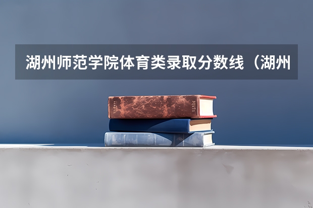 湖州师范学院体育类录取分数线（湖州师范学院预科班分数线）