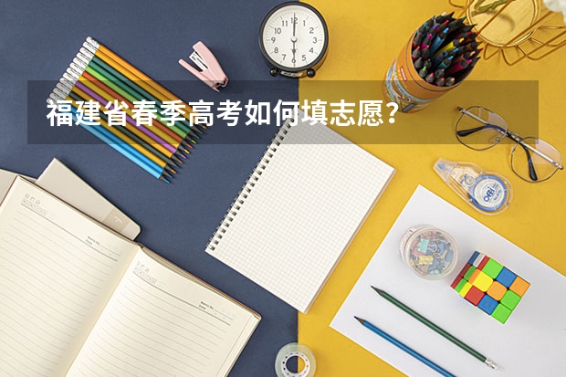 福建省春季高考如何填志愿？