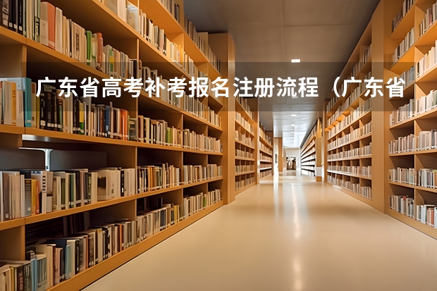 广东省高考补考报名注册流程（广东省高考补考报名注册流程）