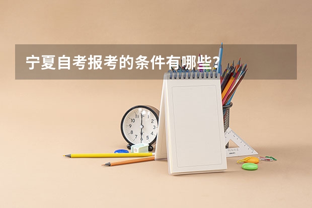 宁夏自考报考的条件有哪些？