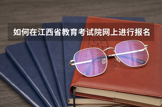 如何在江西省教育考试院网上进行报名？