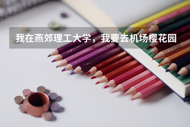我在燕郊理工大学，我要去机场樱花园6区，怎么做公交车