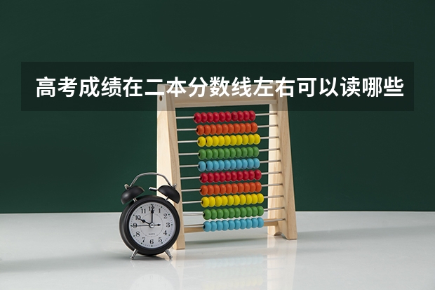 高考成绩在二本分数线左右可以读哪些好的大学？