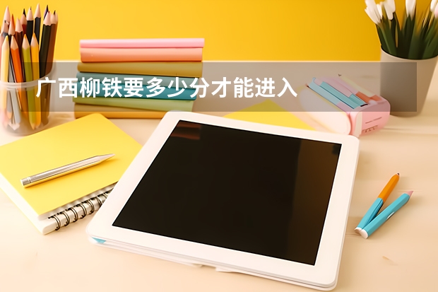广西柳铁要多少分才能进入