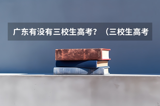 广东有没有三校生高考？（三校生高考报考条件）
