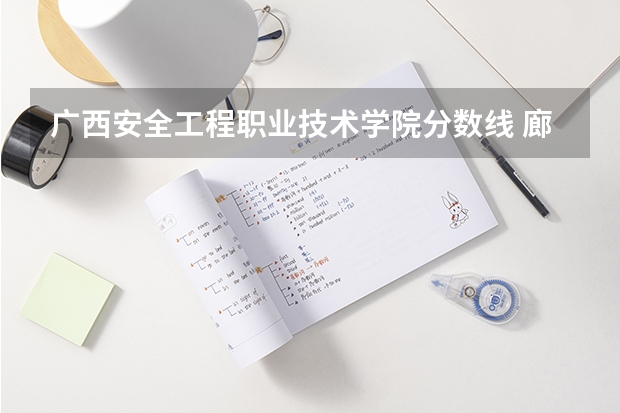 广西安全工程职业技术学院分数线 廊坊电子信息工程学校招生录取分数线
