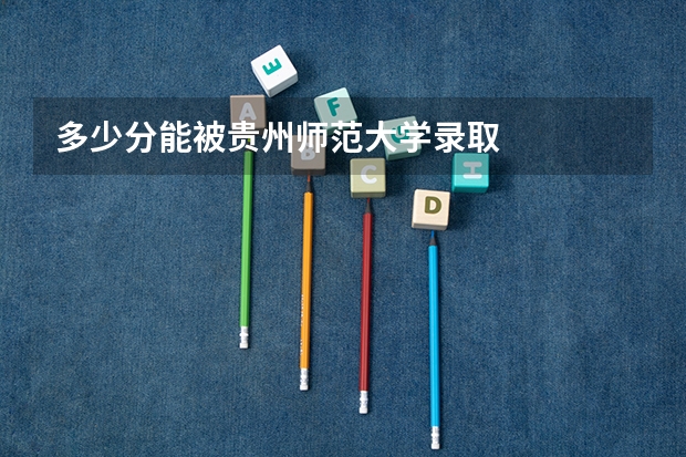 多少分能被贵州师范大学录取